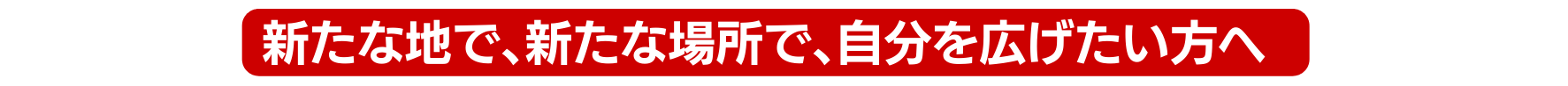 新たな地で 新たな場所で 自分を広げたい方へ